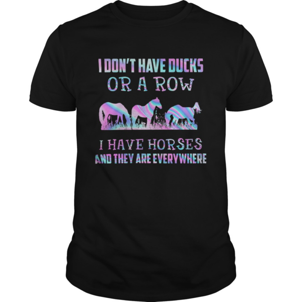 I Dont Have Ducks Or A Row I Have Horses And They Are Everywhere shirt