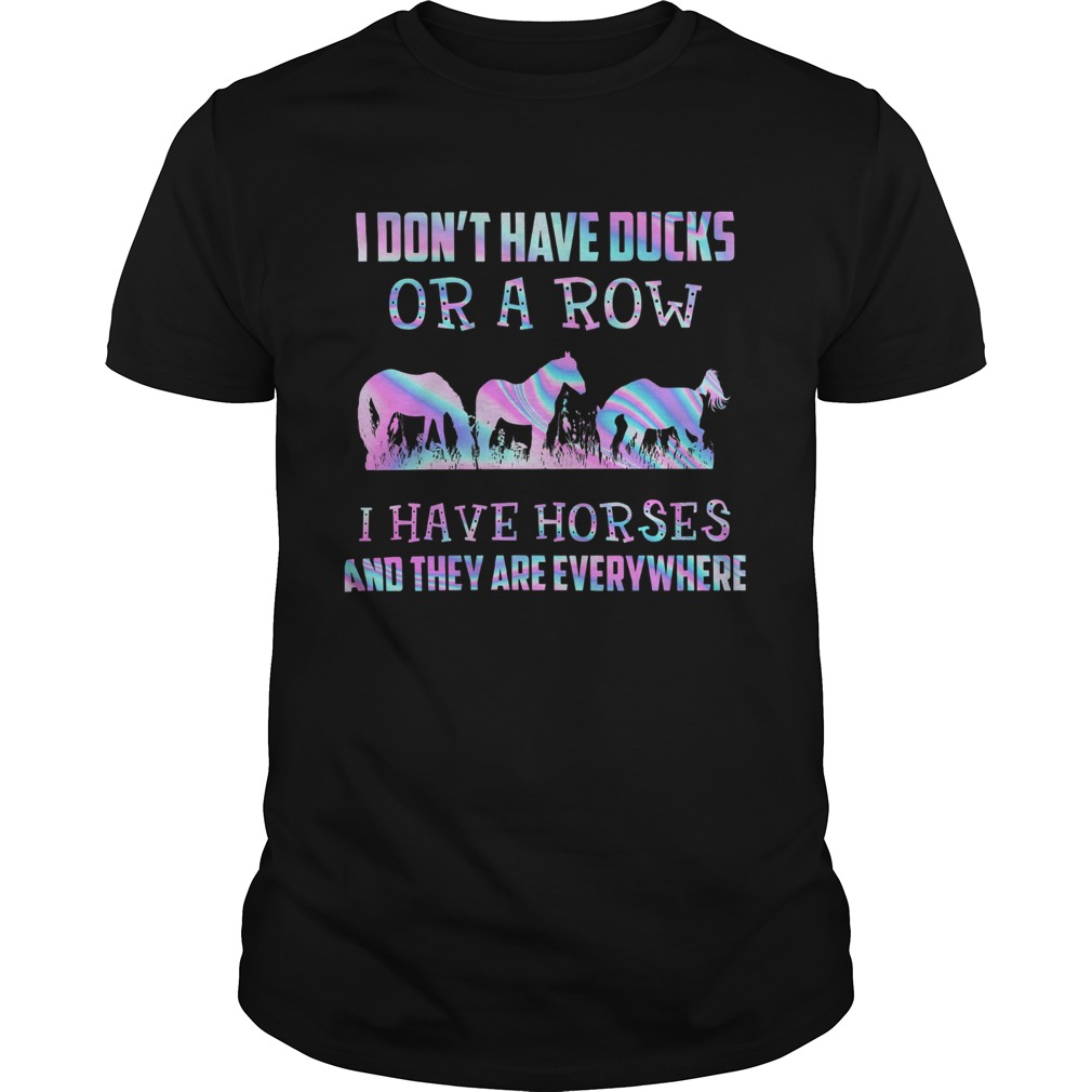 I Dont Have Ducks Or A Row I Have Horses And They Are Everywhere shirt I Dont Have Ducks Or A Row I Have Horses And They Are Everywhere shirt