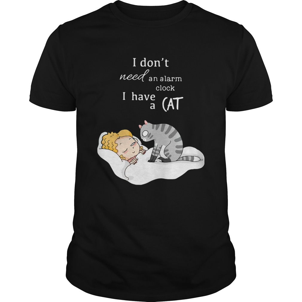 I Dont Need An Alarm Clock I Have A Cat shirt I Dont Need An Alarm Clock I Have A Cat shirt