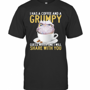I Has A Coffee And A Grumpy Guess Which One I Will Share With You Owl T-Shirt