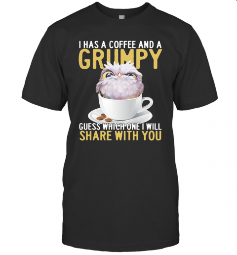 I Has A Coffee And A Grumpy Guess Which One I Will Share With You Owl T-Shirt I Has A Coffee And A Grumpy Guess Which One I Will Share With You Owl T-Shirt
