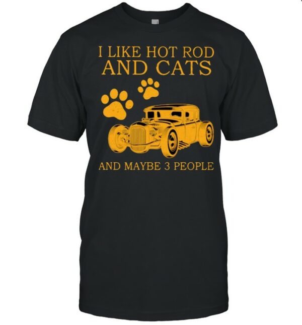 I Like Hot Rods And Cats And Maybe 3 People Shirt