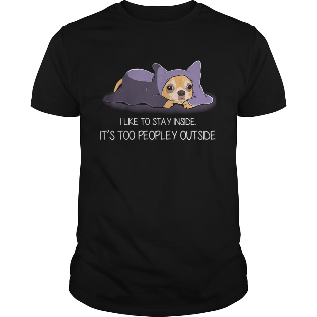 I Like To Stay Insde ItS Too Peopley Outside Chihuahua shirt I Like To Stay Insde ItS Too Peopley Outside Chihuahua shirt