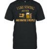 I Like sewing And Beer And Maybe 3 People T-Shirt