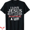 I Love Jesus T-Shirt I Cuss A Little A Lot T-Shirt Trending