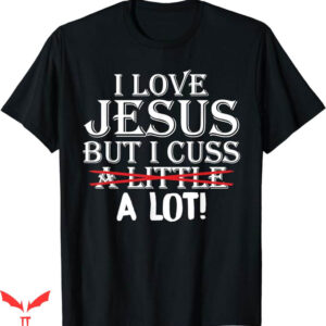 I Love Jesus T-Shirt I Cuss A Little A Lot T-Shirt Trending