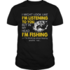 I Might Look Like Im Listening To You But In My Head Im Fishing shirt