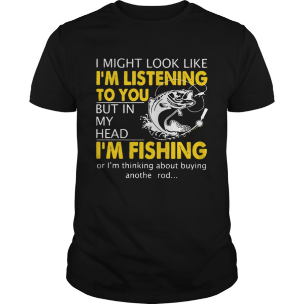 I Might Look Like Im Listening To You But In My Head Im Fishing shirt