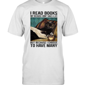 I Read Books Not Because I Don’T Have A Life But Because I Choose To Have Many T-Shirt