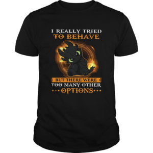 I Really Tried To Behave But There Were Too Many Other Options Toothless Dragon shirt