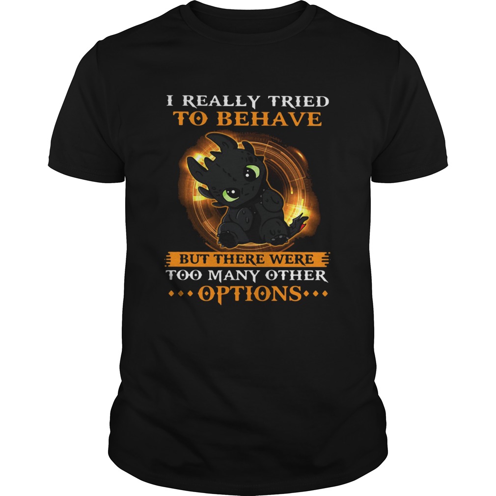 I Really Tried To Behave But There Were Too Many Other Options Toothless Dragon shirt I Really Tried To Behave But There Were Too Many Other Options Toothless Dragon shirt