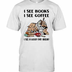 I See Books I See Coffee I See A Good Day Ahead Owl T-Shirt