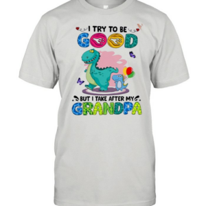 I Try To Be Good But I Take After My Grandpa shirt