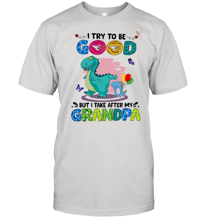 I Try To Be Good But I Take After My Grandpa shirt I Try To Be Good But I Take After My Grandpa shirt