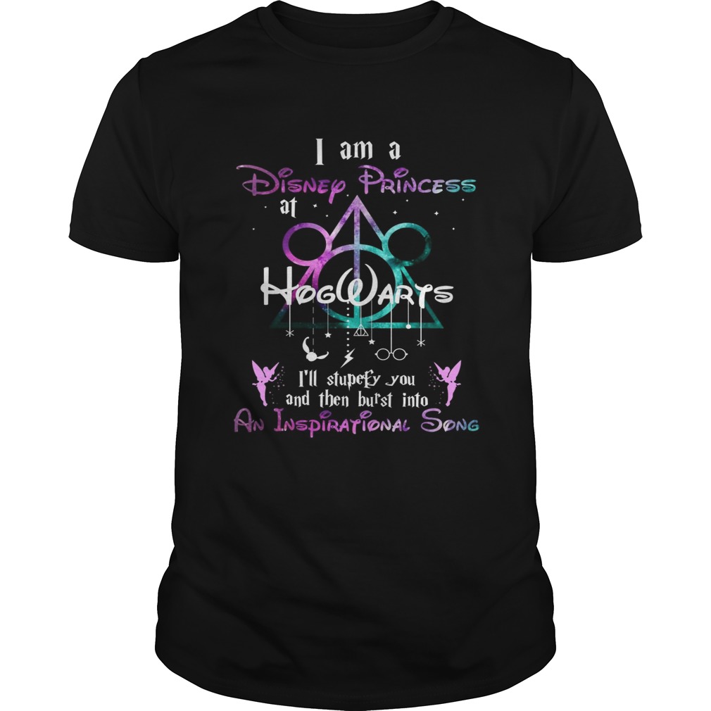 I am a disney princess Hogwarts Ill stupefy you and then burst into an inspirational song shirt I am a disney princess Hogwarts Ill stupefy you and then burst into an inspirational song shirt