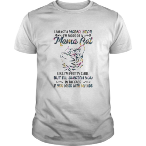 I am not a mama bear Im more of a mama cat like Im pretty chill shirt
