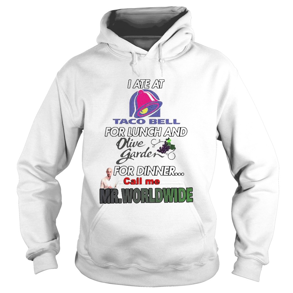 I ate at Taco Bell for lunch and olive garden for dinner call me Mr Worldwide shirt I ate at Taco Bell for lunch and olive garden for dinner call me Mr Worldwide shirt