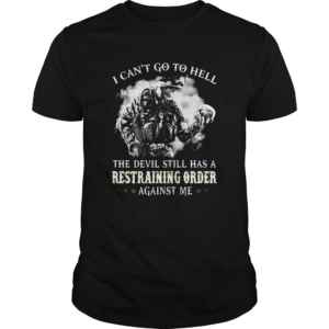 I cant go to hell the devil still has a restraining order against me shirt