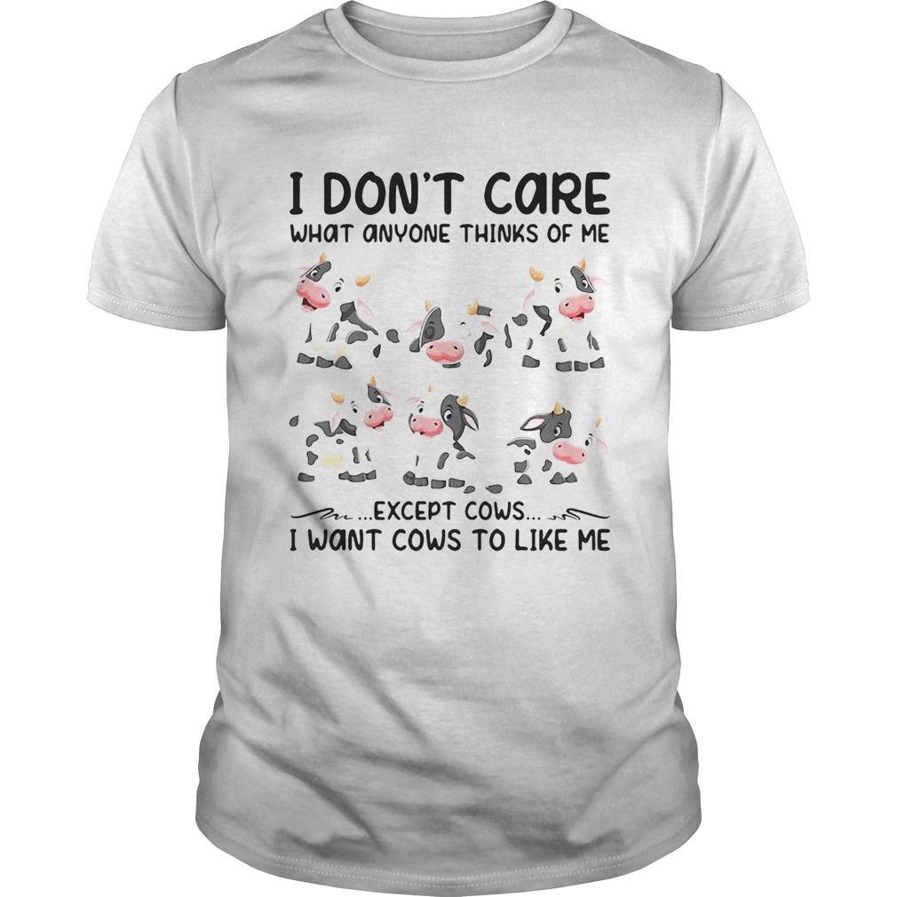 I dont care what anyone thinks of me except cows I want cows to like me shirt I dont care what anyone thinks of me except cows I want cows to like me shirt
