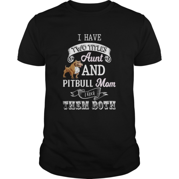 I hate two titles aunt and pitbull mom I rock them both shirt