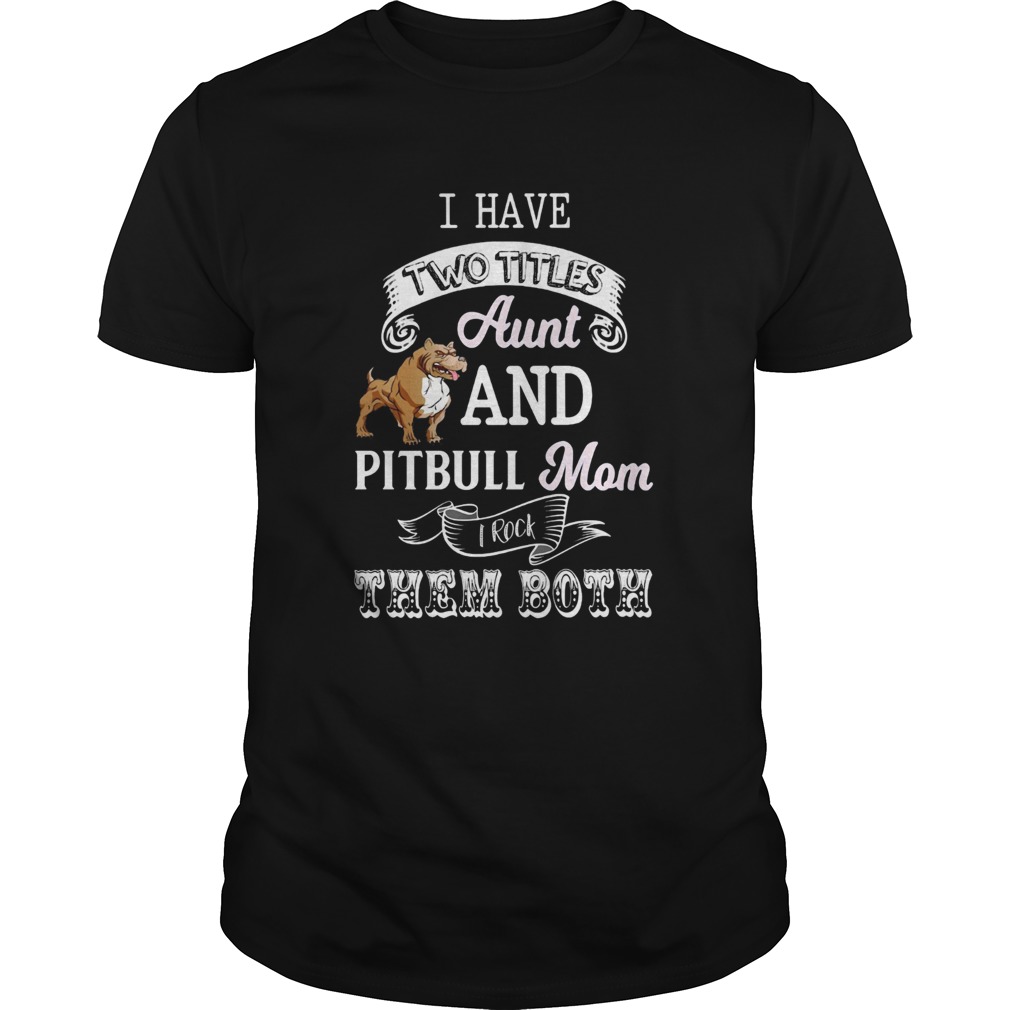 I hate two titles aunt and pitbull mom I rock them both shirt I hate two titles aunt and pitbull mom I rock them both shirt