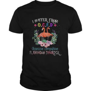 I suffer from OCFD obsessive compulsive Flamingos disorder shirt