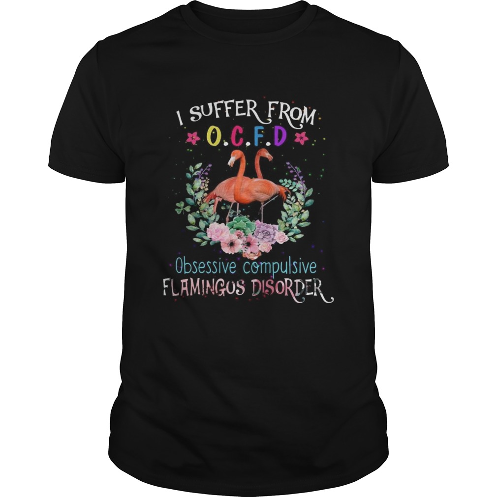 I suffer from OCFD obsessive compulsive Flamingos disorder shirt I suffer from OCFD obsessive compulsive Flamingos disorder shirt