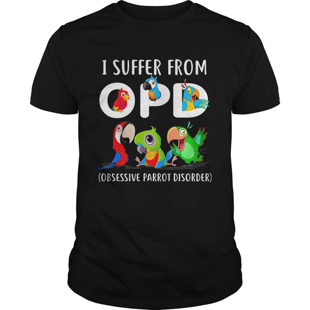 I suffer from OPD Obsessive Parrot Disorder shirt I suffer from OPD Obsessive Parrot Disorder shirt