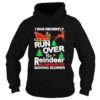 I was recently run over by a reindeer so pardon me for moving slower Christmas shirt
