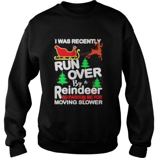 I was recently run over by a reindeer so pardon me for moving slower Christmas shirt