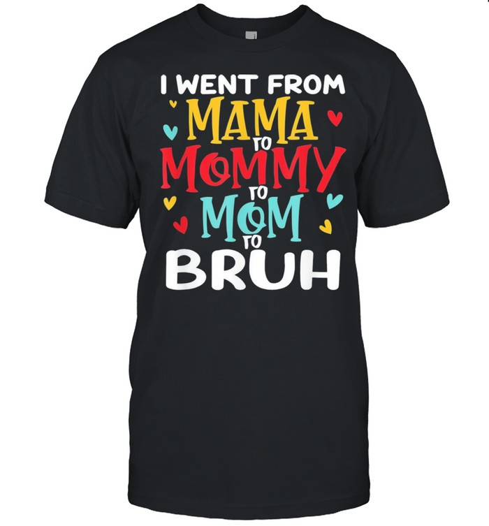 I went from mama to mommy to mom to bruh mothers day shirt I went from mama to mommy to mom to bruh mothers day shirt
