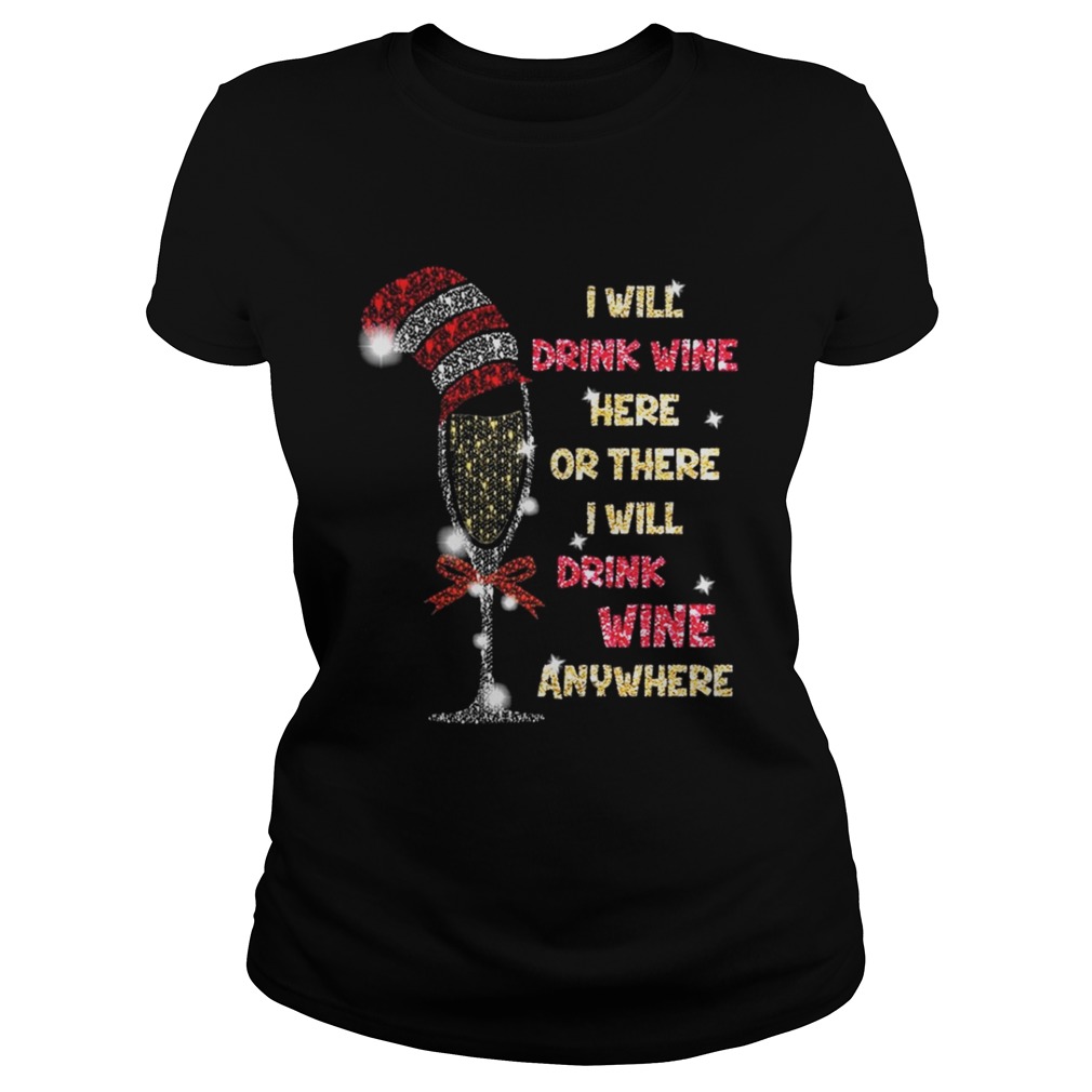 I will drink wine here or there I will drink wine anywhere christmas shirt I will drink wine here or there I will drink wine anywhere christmas shirt