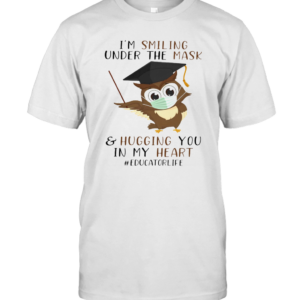 I’M Smiling Under The Mask And Hugging You In My Heart Educatorlife T-Shirt
