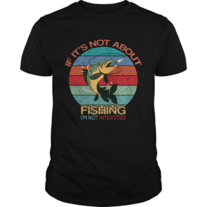 If Its Not About Fishing Im Not Interested Vintage shirt