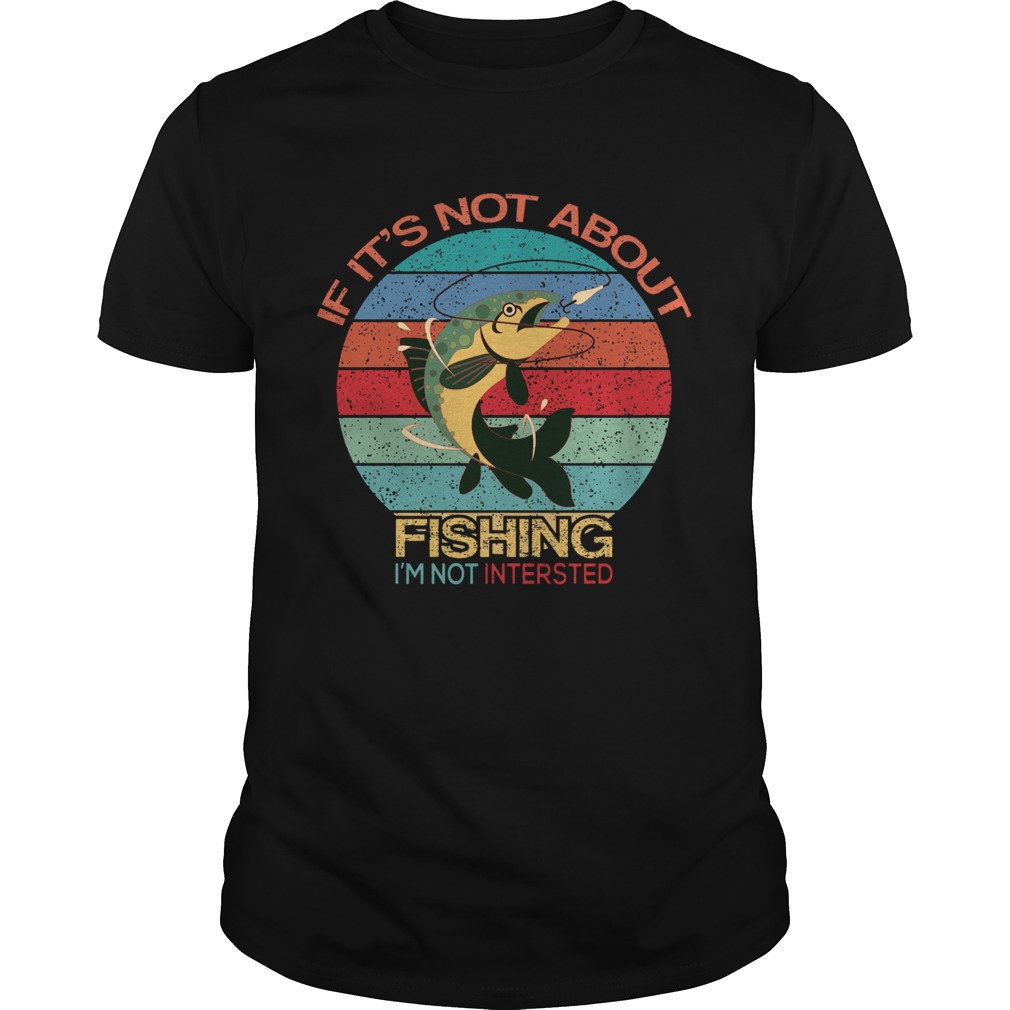 If Its Not About Fishing Im Not Interested Vintage shirt If Its Not About Fishing Im Not Interested Vintage shirt