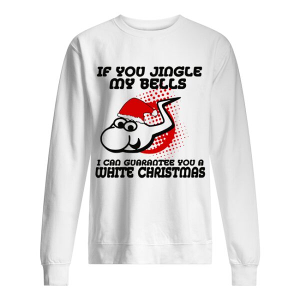 If Jingle My Bells I Can Guarantee You A White Christmas shirt