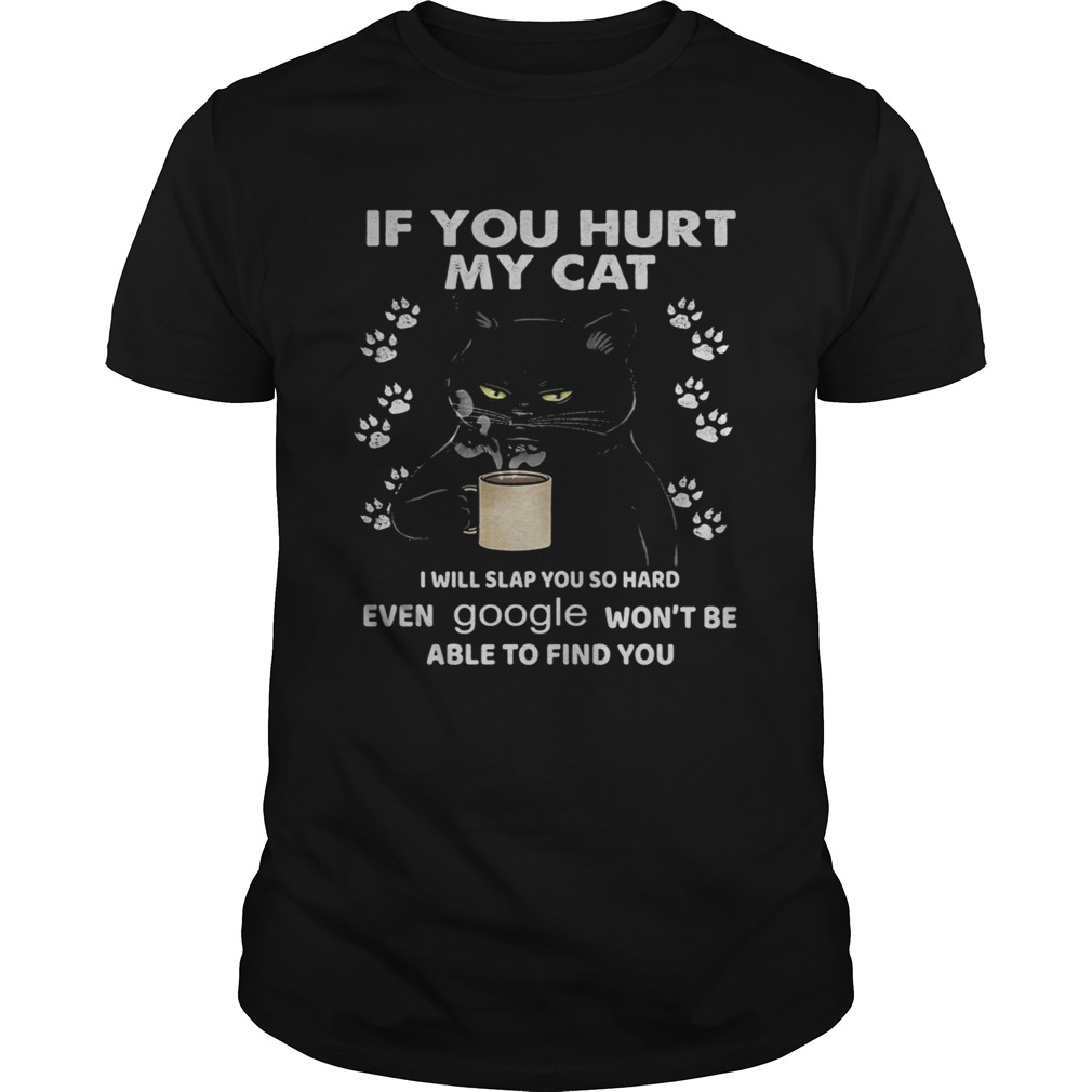 If You Hurt My Cat I Will Slap You So Hard Even Google Wont Be Able To Find You shirt If You Hurt My Cat I Will Slap You So Hard Even Google Wont Be Able To Find You shirt