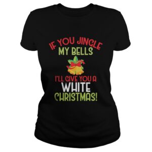If You Jingle My Bell I’ll Give You A White Christmas Tee Shirt