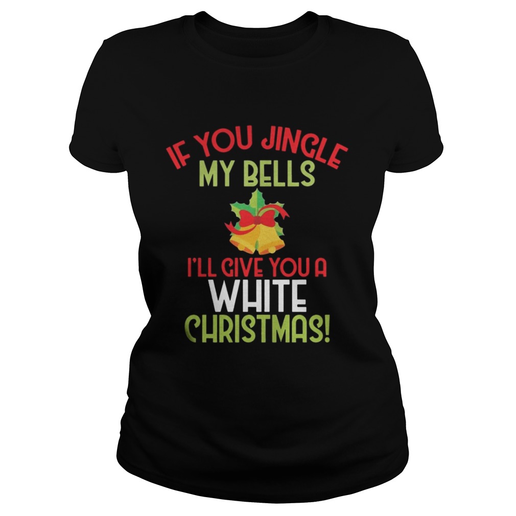 If You Jingle My Bell I’ll Give You A White Christmas Tee Shirt If You Jingle My Bell I’ll Give You A White Christmas Tee Shirt