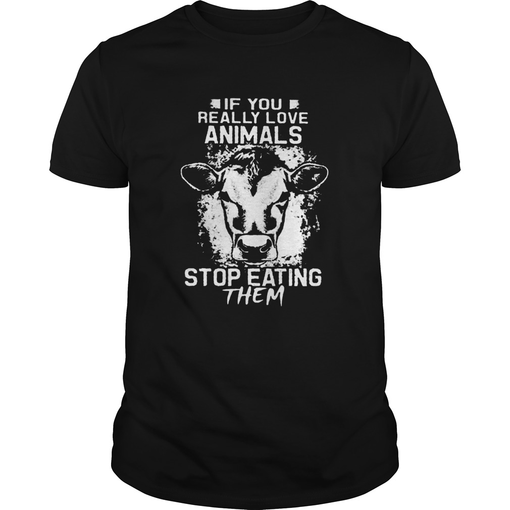 If You Really Love Animals Stop Eating Them Version Cow shirt If You Really Love Animals Stop Eating Them Version Cow shirt