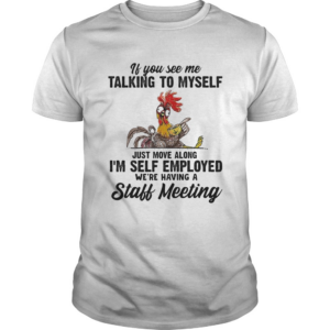 If You See Me Talking To Myself Just Move Along Im Self Employed Were Having A Staff Meeting Chic