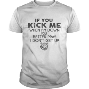 If you kick me when Im down you better pray I dont get up Tiger shirt