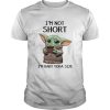 Im Not Short Im Baby Yoda Size shirt
