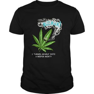 Im Reefer Rick I Turned Myself Into A Reefer Morty shirt