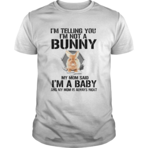 Im Telling You Im Not A Bunny My Mom Said Im A Baby shirt