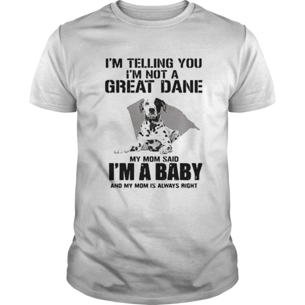 Im Telling You Im Not A Great Dane My Mom Said Im A Baby shirt