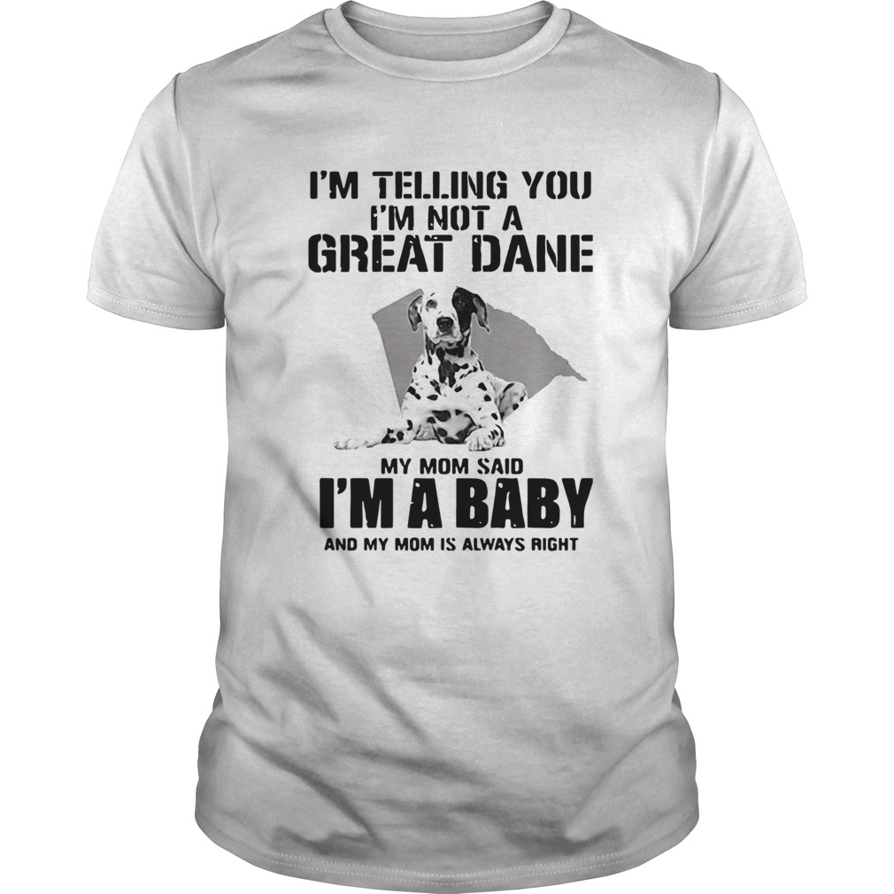 Im Telling You Im Not A Great Dane My Mom Said Im A Baby shirt Im Telling You Im Not A Great Dane My Mom Said Im A Baby shirt