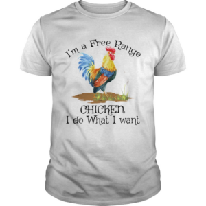 Im a free range chicken I do what I want shirt