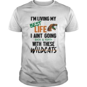 Im living my best life I aint going back and forth with these wildcats shirt