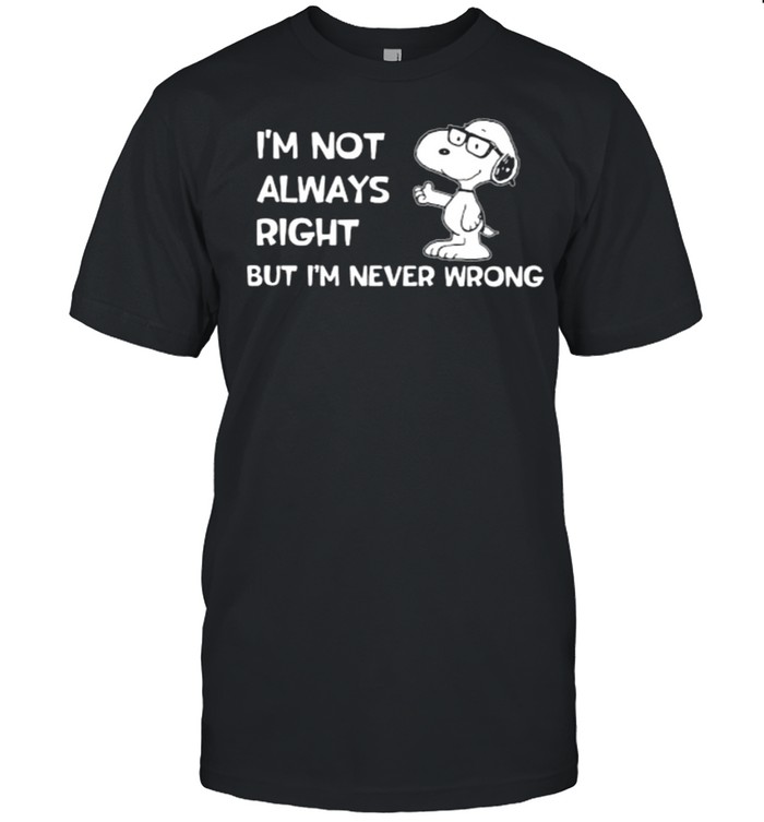Im not always right but im never wrong snoopy shirt Im not always right but im never wrong snoopy shirt